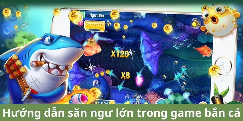 Hướng dẫn sơ bộ săn cá lớn trong game đổi thưởng